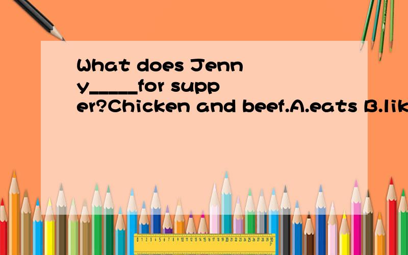 What does Jenny_____for supper?Chicken and beef.A.eats B.lik