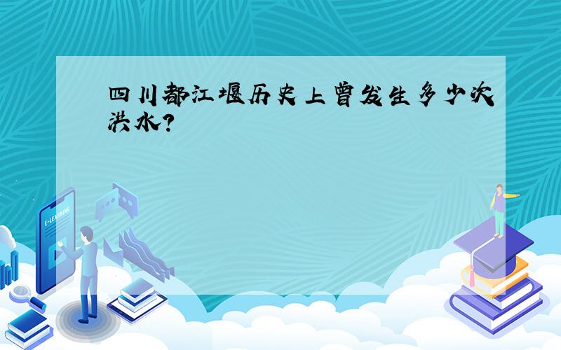 四川都江堰历史上曾发生多少次洪水?