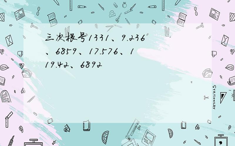 三次根号1331、9.236、6859、17.576、119.42、6892