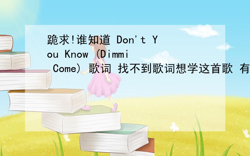 跪求!谁知道 Don't You Know (Dimmi Come) 歌词 找不到歌词想学这首歌 有好心人知道歌词的吗?