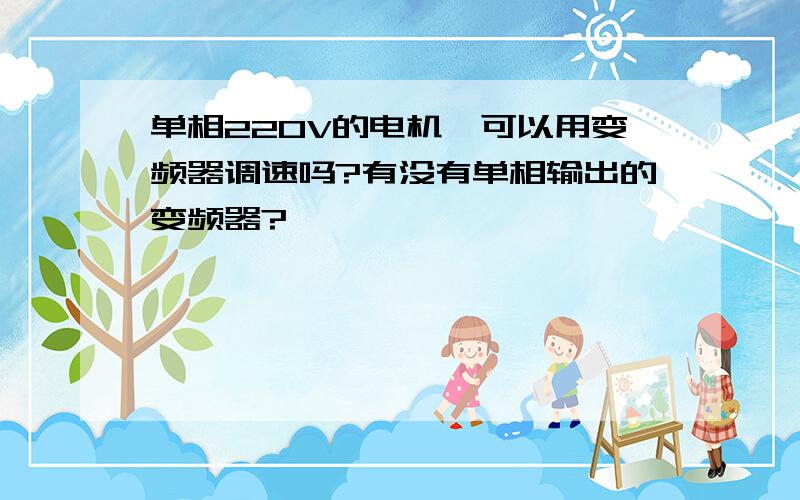 单相220V的电机,可以用变频器调速吗?有没有单相输出的变频器?