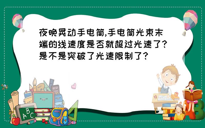 夜晚晃动手电筒,手电筒光束末端的线速度是否就超过光速了?是不是突破了光速限制了?