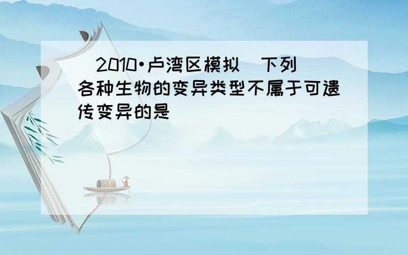 （2010•卢湾区模拟）下列各种生物的变异类型不属于可遗传变异的是（　　）