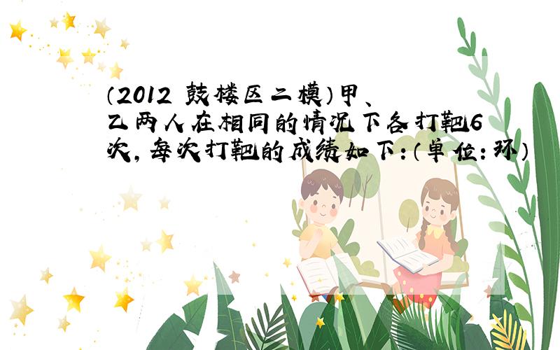 （2012•鼓楼区二模）甲、乙两人在相同的情况下各打靶6次，每次打靶的成绩如下：（单位：环）