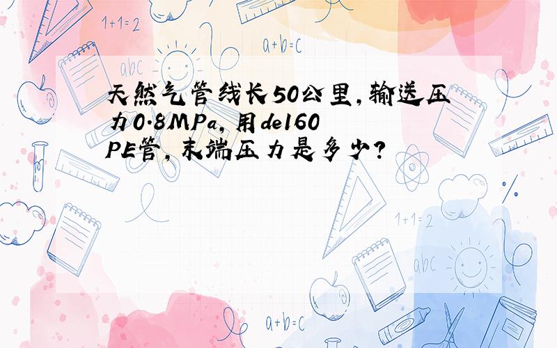 天然气管线长50公里,输送压力0.8MPa,用de160PE管,末端压力是多少?