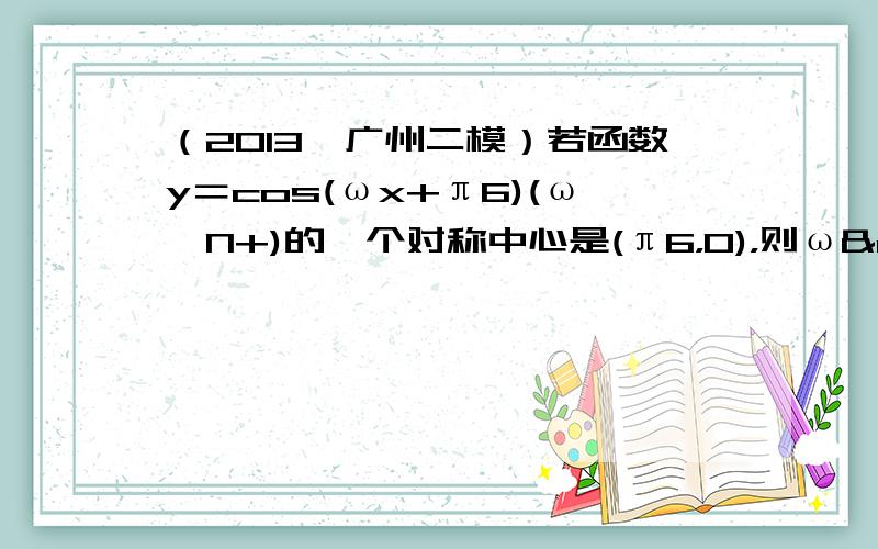 （2013•广州二模）若函数y＝cos(ωx+π6)(ω∈N+)的一个对称中心是(π6，0)，则ω 的最小值为