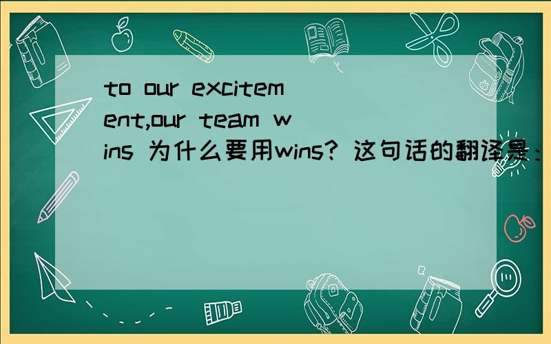 to our excitement,our team wins 为什么要用wins? 这句话的翻译是：让我们兴奋的是,我