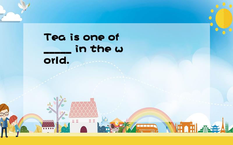 Tea is one of _____ in the world.