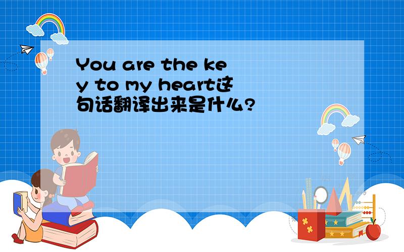 You are the key to my heart这句话翻译出来是什么?