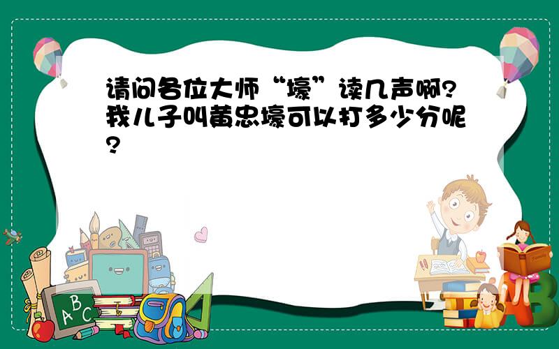 请问各位大师“壕”读几声啊?我儿子叫黄忠壕可以打多少分呢?