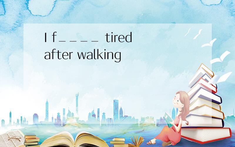 I f____ tired after walking