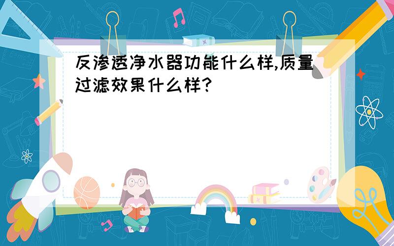 反渗透净水器功能什么样,质量过滤效果什么样?