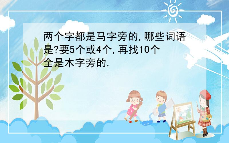 两个字都是马字旁的,哪些词语是?要5个或4个,再找10个全是木字旁的,