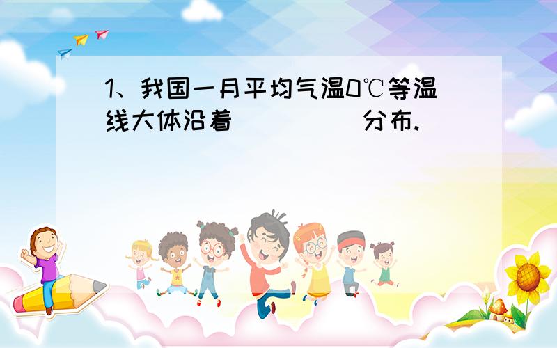 1、我国一月平均气温0℃等温线大体沿着_____分布.