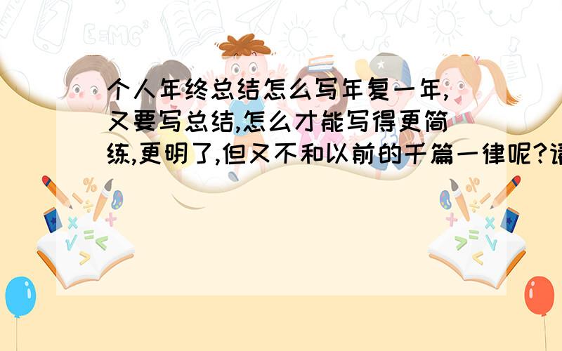 个人年终总结怎么写年复一年,又要写总结,怎么才能写得更简练,更明了,但又不和以前的千篇一律呢?请