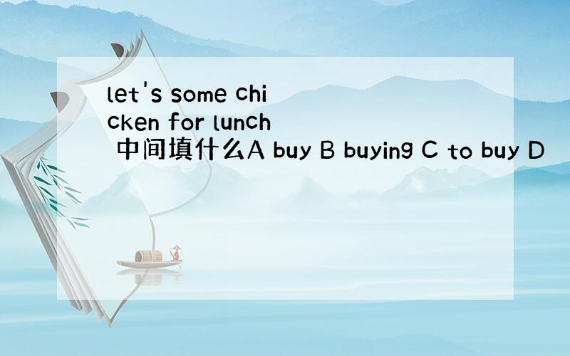 let's some chicken for lunch 中间填什么A buy B buying C to buy D