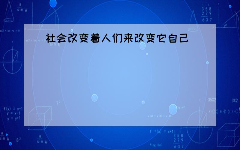 社会改变着人们来改变它自己