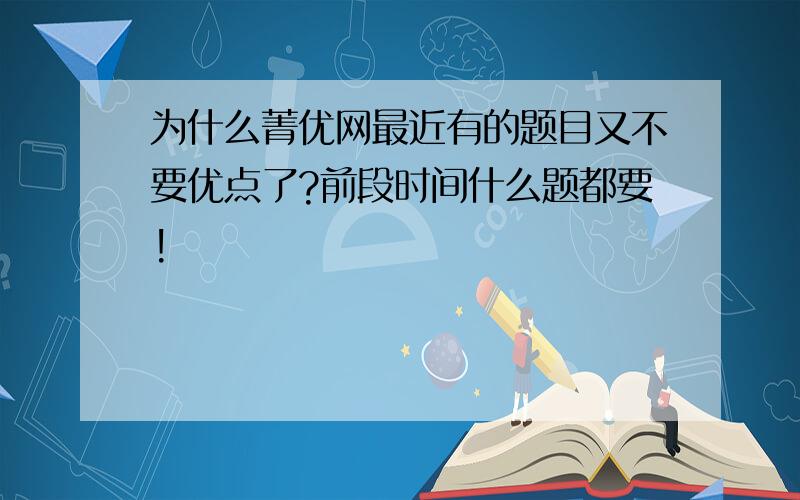 为什么菁优网最近有的题目又不要优点了?前段时间什么题都要!