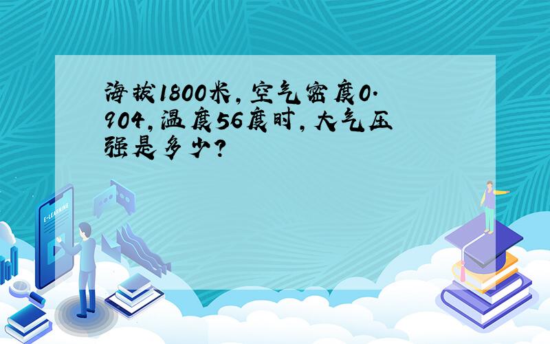 海拔1800米,空气密度0.904,温度56度时,大气压强是多少?