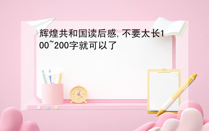 辉煌共和国读后感,不要太长100~200字就可以了