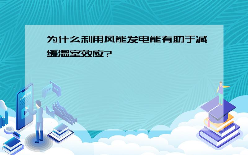 为什么利用风能发电能有助于减缓温室效应?