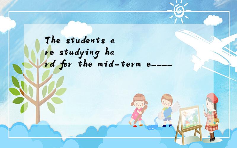 The students are studying hard for the mid-term e____