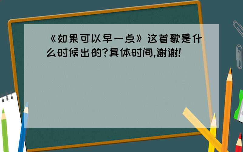 《如果可以早一点》这首歌是什么时候出的?具体时间,谢谢!