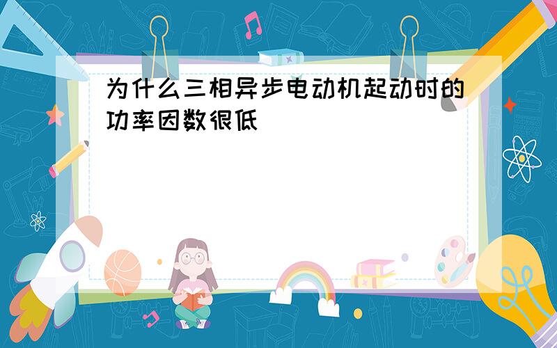 为什么三相异步电动机起动时的功率因数很低