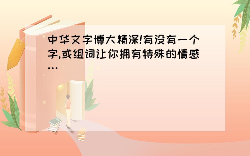 中华文字博大精深!有没有一个字,或组词让你拥有特殊的情感…