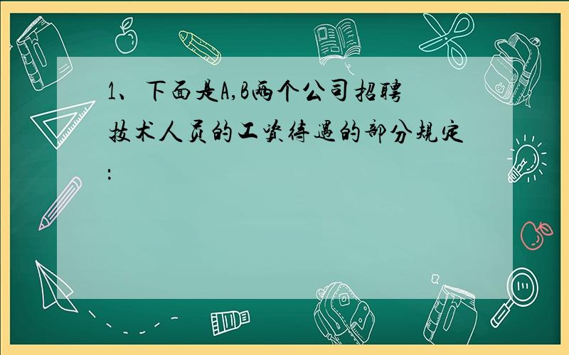 1、下面是A,B两个公司招聘技术人员的工资待遇的部分规定：