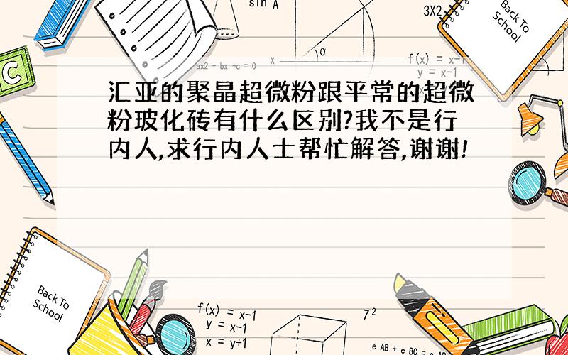 汇亚的聚晶超微粉跟平常的超微粉玻化砖有什么区别?我不是行内人,求行内人士帮忙解答,谢谢!