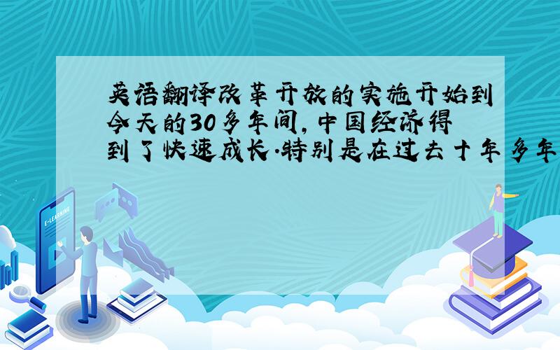 英语翻译改革开放的实施开始到今天的30多年间,中国经济得到了快速成长.特别是在过去十年多年,中国的GDP成长指数都保持在