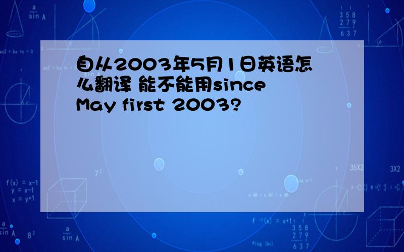 自从2003年5月1日英语怎么翻译 能不能用since May first 2003?