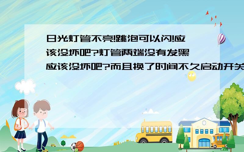 日光灯管不亮!跳泡可以闪!应该没坏吧?灯管两端没有发黑,应该没坏吧?而且换了时间不久启动开关,整流器的声音没有了,原来有