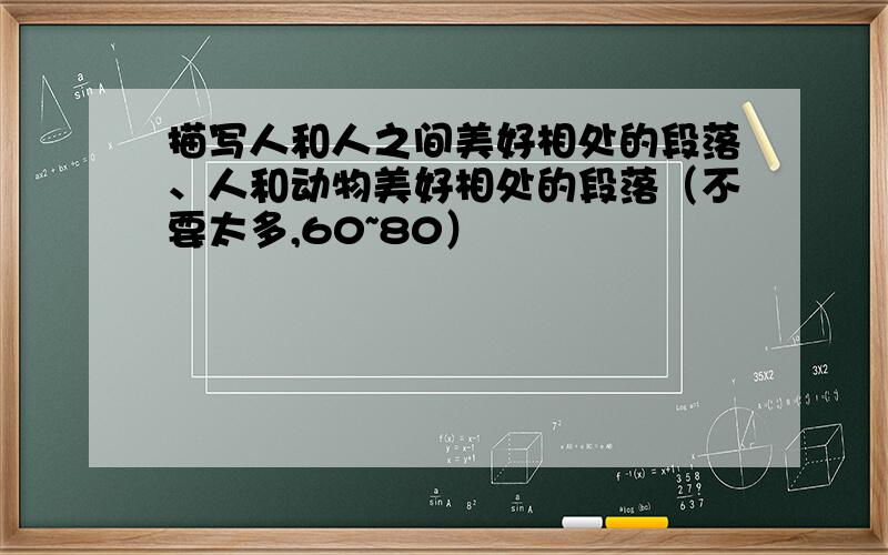 描写人和人之间美好相处的段落、人和动物美好相处的段落（不要太多,60~80）