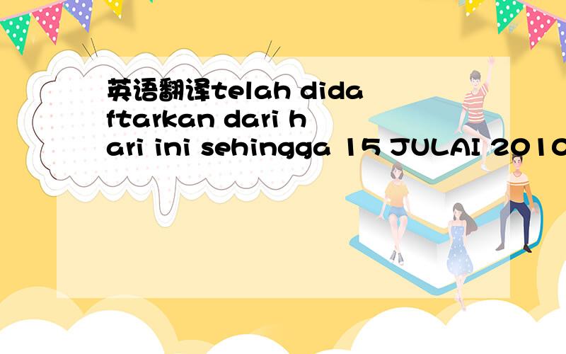 英语翻译telah didaftarkan dari hari ini sehingga 15 JULAI 2010 m