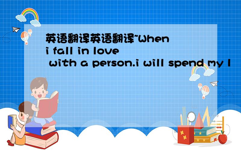 英语翻译英语翻译~When i fall in love with a person.i will spend my l