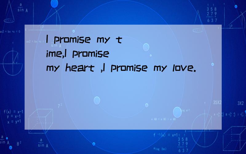 I promise my time,I promise my heart ,I promise my love.