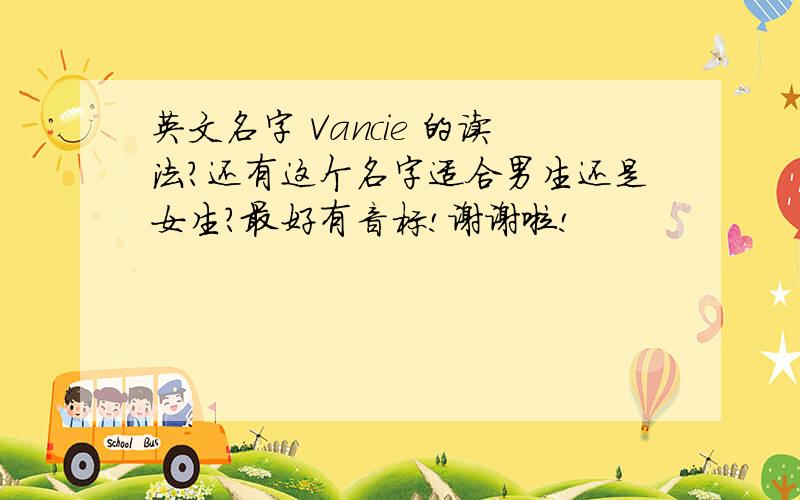 英文名字 Vancie 的读法?还有这个名字适合男生还是女生?最好有音标!谢谢啦!