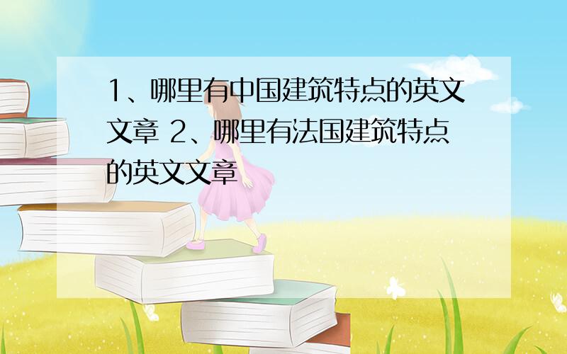 1、哪里有中国建筑特点的英文文章 2、哪里有法国建筑特点的英文文章