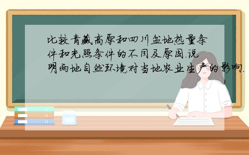 比较青藏高原和四川盆地热量条件和光照条件的不同及原因.说明两地自然环境对当地农业生产的影响.