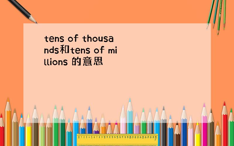 tens of thousands和tens of millions 的意思