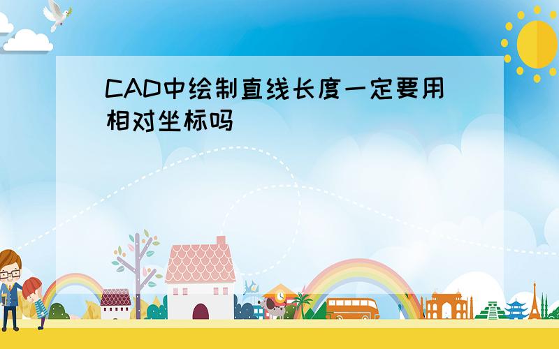 CAD中绘制直线长度一定要用相对坐标吗