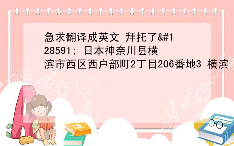 急求翻译成英文 拜托了🙏 日本神奈川县横滨市西区西户部町2丁目206番地3 横滨