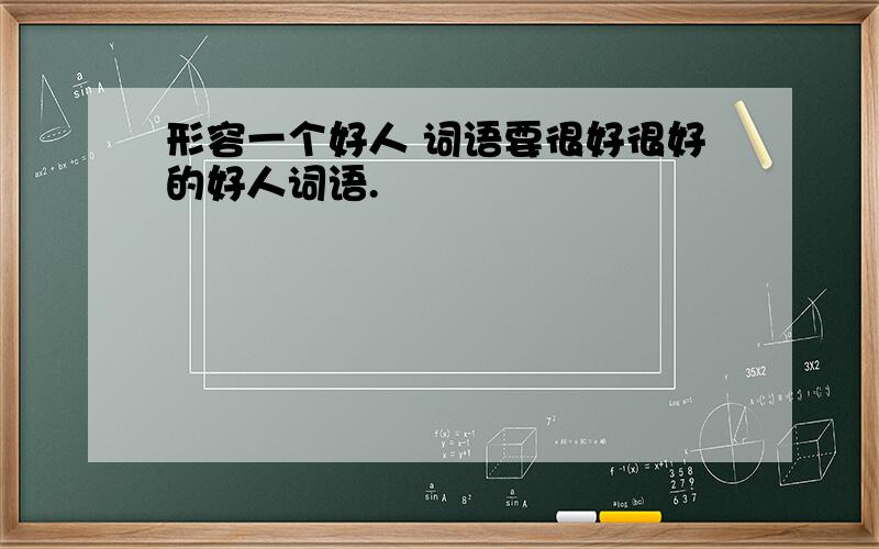 形容一个好人 词语要很好很好的好人词语.