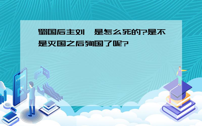 蜀国后主刘禅是怎么死的?是不是灭国之后殉国了呢?