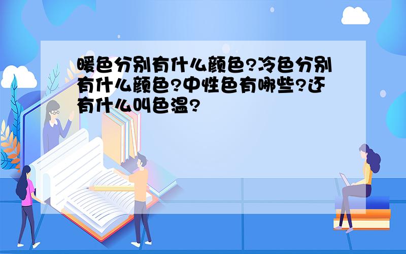 暖色分别有什么颜色?冷色分别有什么颜色?中性色有哪些?还有什么叫色温?