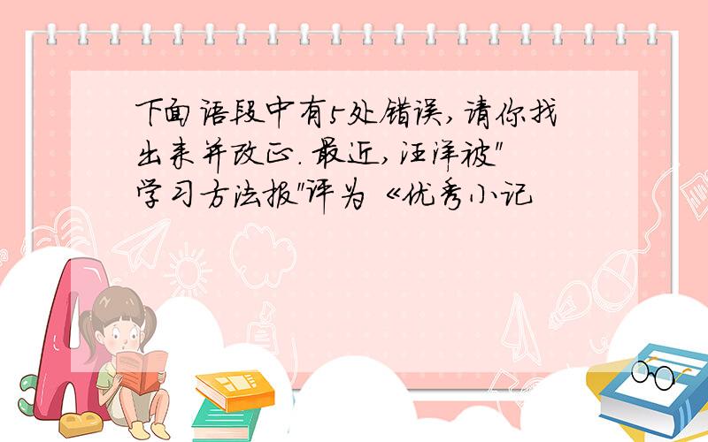 下面语段中有5处错误,请你找出来并改正. 最近,汪洋被＂学习方法报＂评为《优秀小记