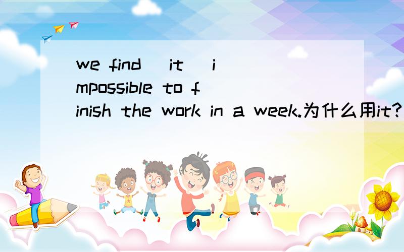 we find (it) impossible to finish the work in a week.为什么用it?