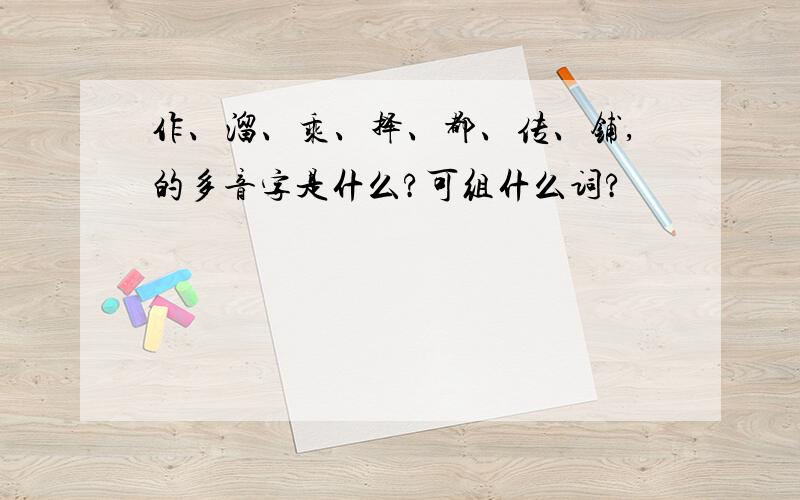 作、溜、乘、择、都、传、铺,的多音字是什么?可组什么词?